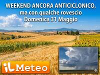 Meteo: Weekend ancora anticiclonico, ma con qualche rovescio Domenica 31 Maggio